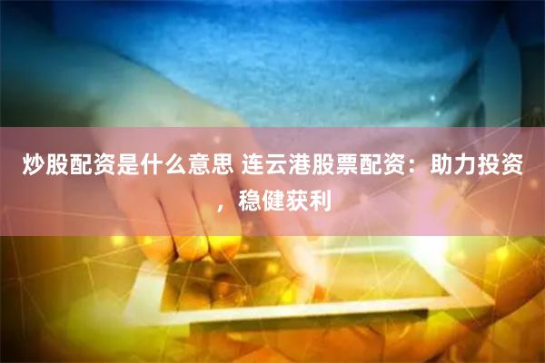 炒股配資是什么意思 連云港股票配資：助力投資，穩(wěn)健獲利